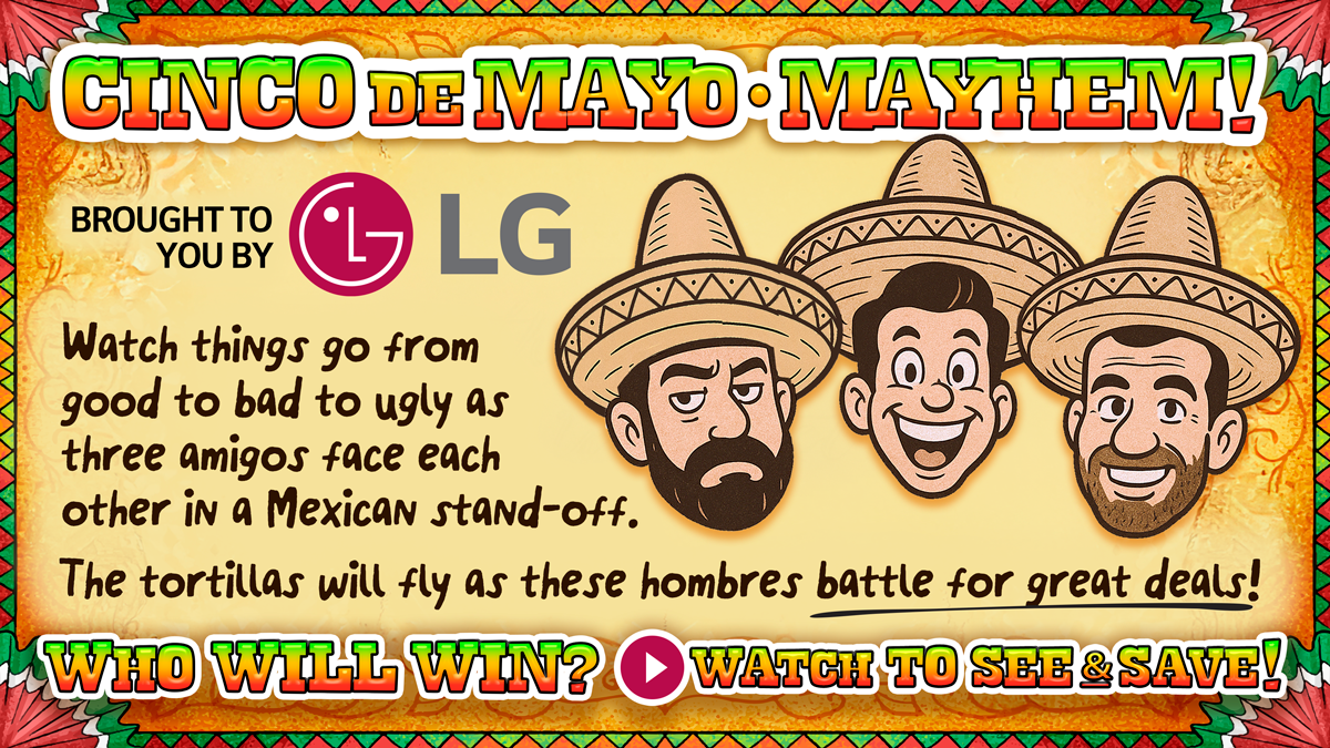 Cinco de Mayo Mayhem...Brought to you by LG...Who will win? Watch to see and Save!