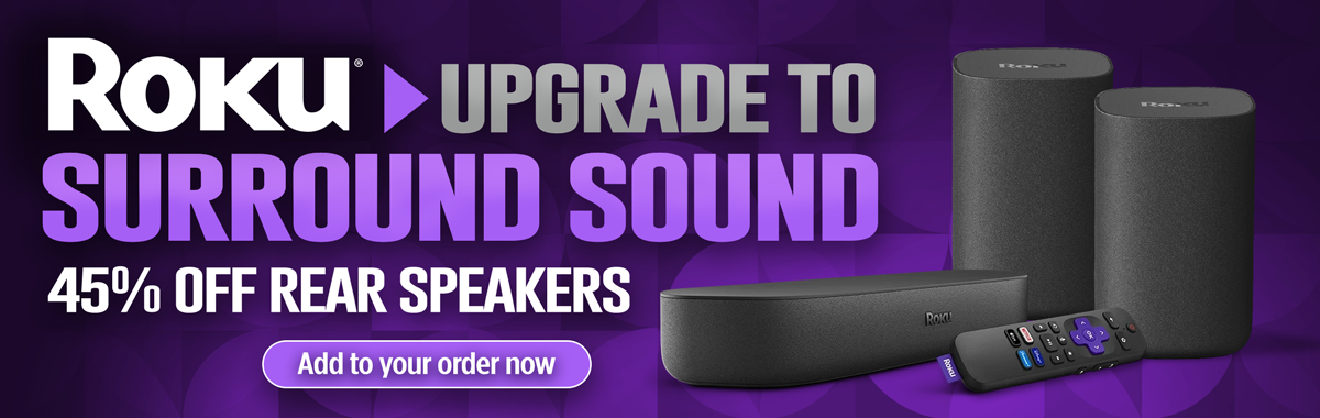 Upgrade To Surround Sound...45% off Roku Rear Speakers...Add to your order now
